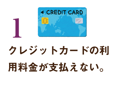 1.クレジットカードの利用料金が支払えない。