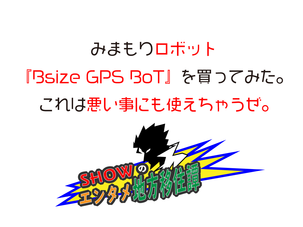 みまもりロボット Bsize Gps Bot を買ってみた これは悪い事にも使えちゃうぜ 元 福島県知事選挙史上最年少候補者 ショウ タカハシ公式ブログ イノベーターの轍